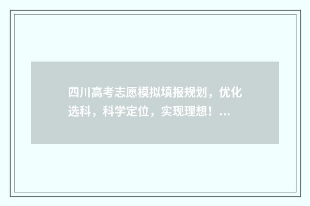 四川高考志愿模拟填报规划，优化选科，科学定位，实现理想！ 四川高考志愿模拟填报怎么填报的