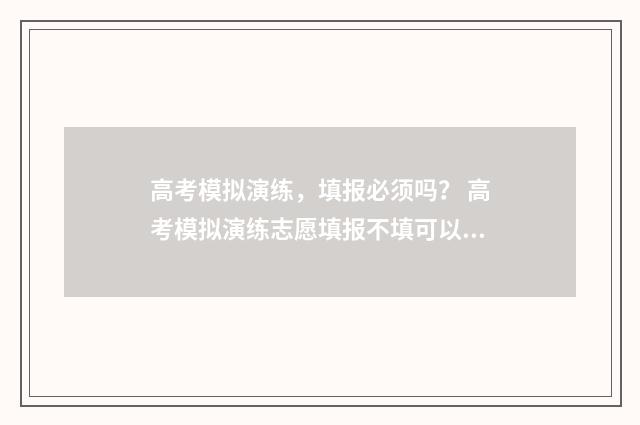 高考模拟演练，填报必须吗？ 高考模拟演练志愿填报不填可以吗
