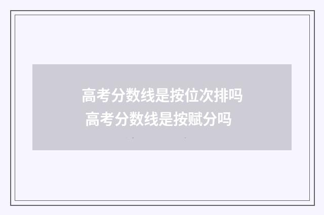 高考分数线是按位次排吗 高考分数线是按赋分吗