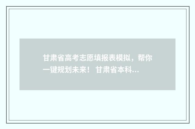 甘肃省高考志愿填报表模拟，帮你一键规划未来！ 甘肃省本科线