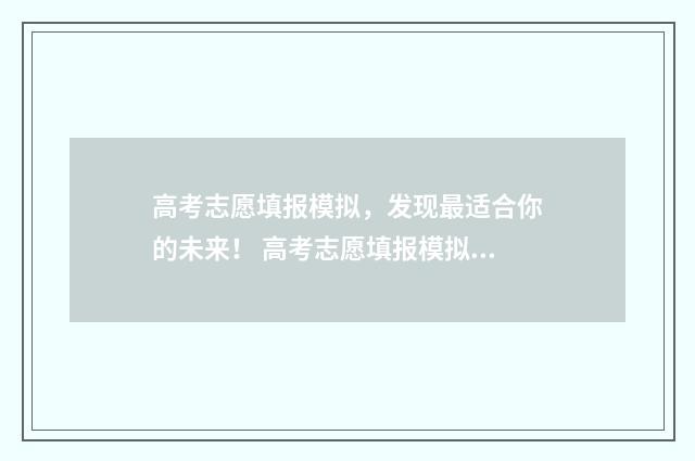 高考志愿填报模拟，发现最适合你的未来！ 高考志愿填报模拟表电子版
