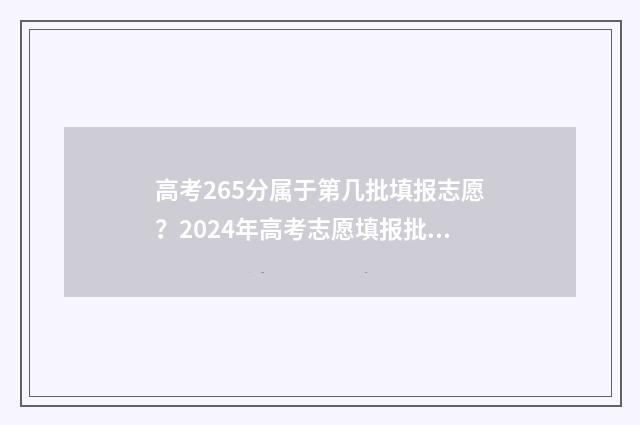 高考265分属于第几批填报志愿？2024年高考志愿填报批次时间表 高考256分排多少名