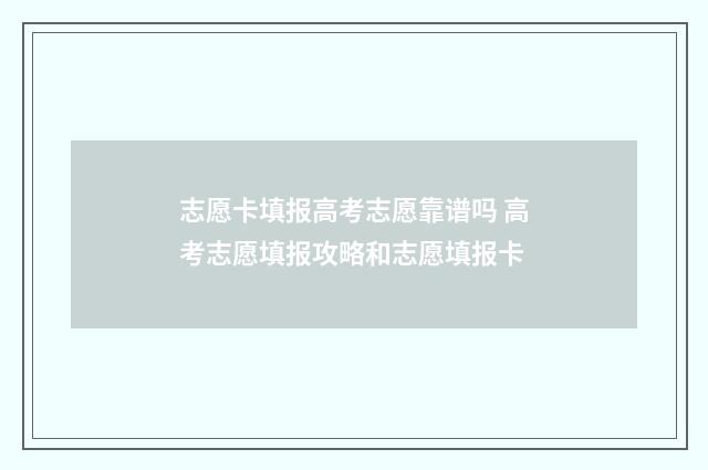 志愿卡填报高考志愿靠谱吗 高考志愿填报攻略和志愿填报卡