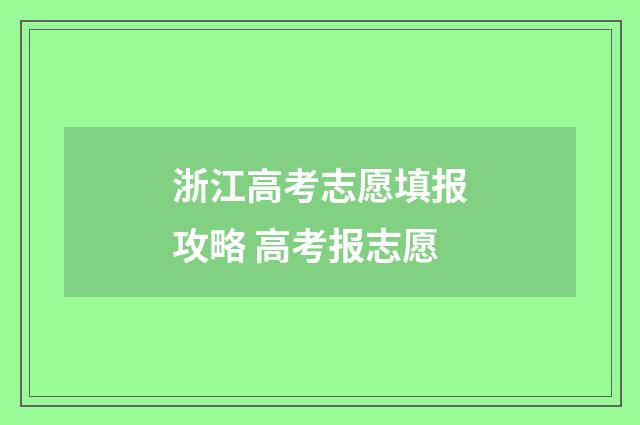 浙江高考志愿填报攻略 高考报志愿