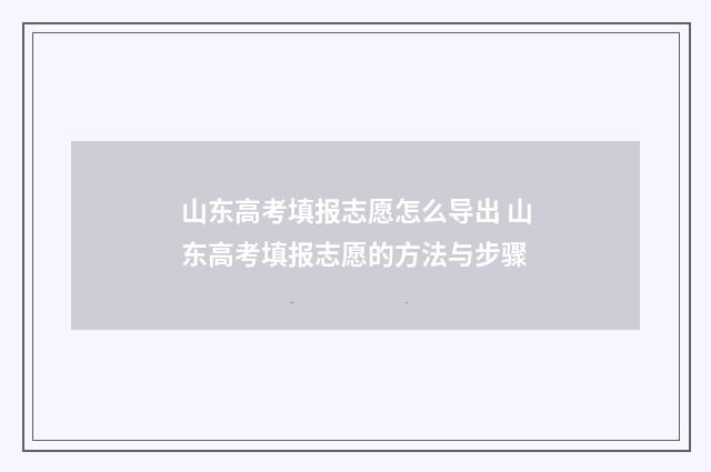 山东高考填报志愿怎么导出 山东高考填报志愿的方法与步骤