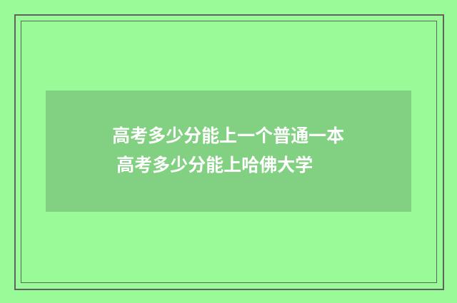 高考多少分能上一个普通一本 高考多少分能上哈佛大学