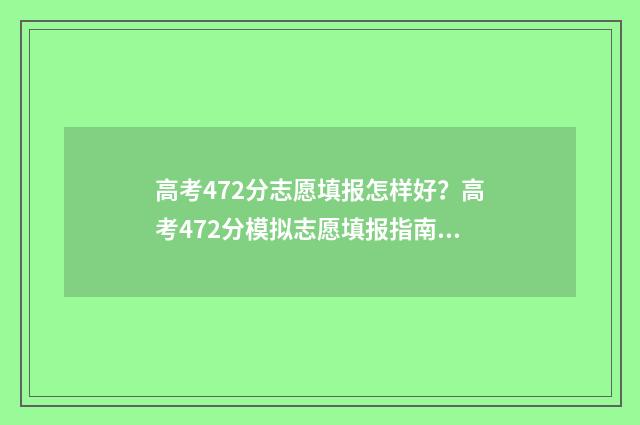 高考472分志愿填报怎样好？高考472分模拟志愿填报指南 高考472分能上几本