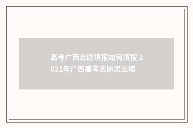 高考广西志愿填报如何填报 2021年广西高考志愿怎么填