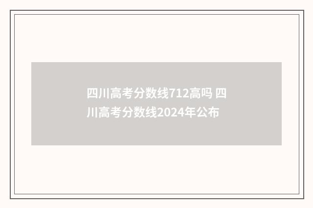 四川高考分数线712高吗 四川高考分数线2024年公布
