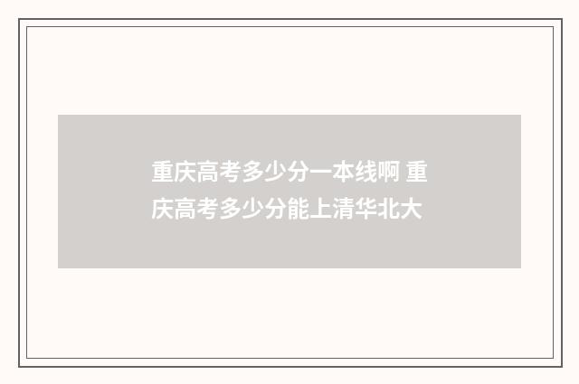 重庆高考多少分一本线啊 重庆高考多少分能上清华北大