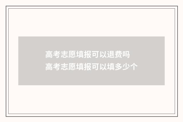 高考志愿填报可以退费吗 高考志愿填报可以填多少个