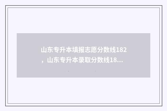 山东专升本填报志愿分数线182，山东专升本录取分数线182 山东专升本填报志愿是平行志愿吗