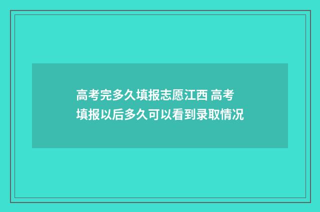 高考完多久填报志愿江西 高考填报以后多久可以看到录取情况