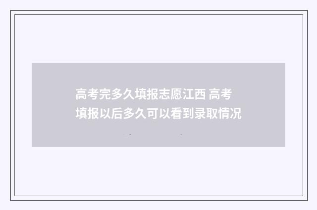 高考完多久填报志愿江西 高考填报以后多久可以看到录取情况