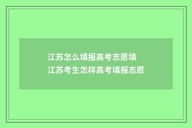 江苏怎么填报高考志愿填 江苏考生怎样高考填报志愿