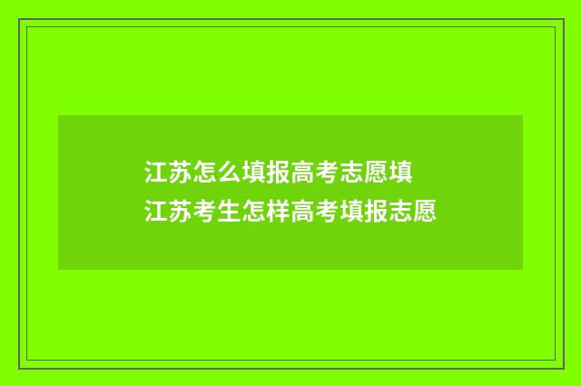 江苏怎么填报高考志愿填 江苏考生怎样高考填报志愿