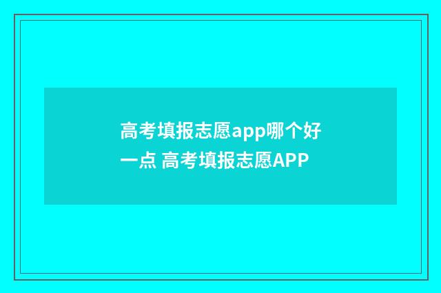 高考填报志愿app哪个好一点 高考填报志愿APP