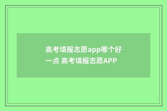 高考填报志愿app哪个好一点 高考填报志愿APP