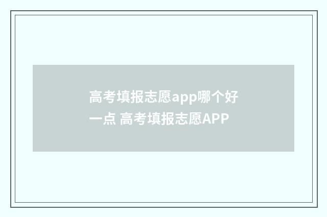 高考填报志愿app哪个好一点 高考填报志愿APP