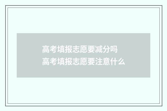 高考填报志愿要减分吗 高考填报志愿要注意什么