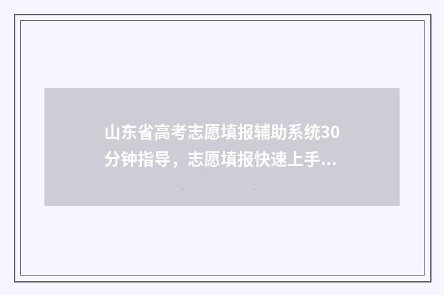 山东省高考志愿填报辅助系统30分钟指导，志愿填报快速上手 春季高考志愿