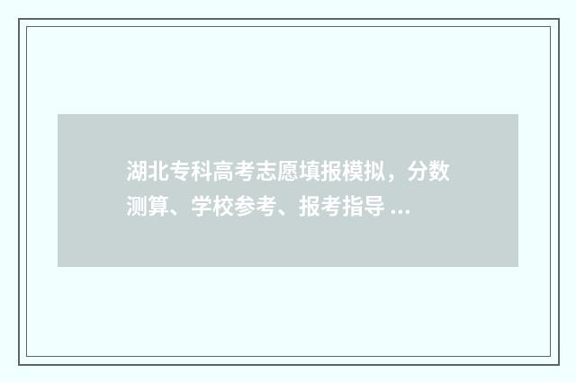湖北专科高考志愿填报模拟，分数测算、学校参考、报考指导 湖北专科高考志愿可以填几个