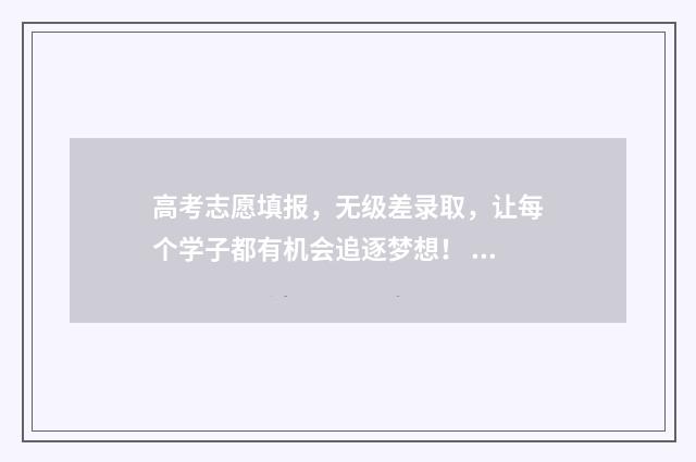 高考志愿填报，无级差录取，让每个学子都有机会追逐梦想！ 高考志愿填报助手
