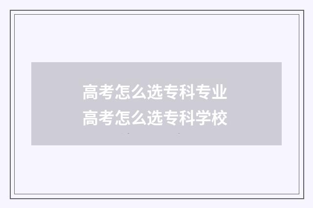 高考怎么选专科专业 高考怎么选专科学校
