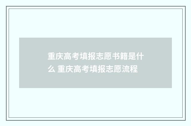 重庆高考填报志愿书籍是什么 重庆高考填报志愿流程