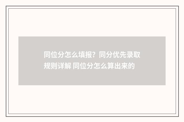 同位分怎么填报？同分优先录取规则详解 同位分怎么算出来的