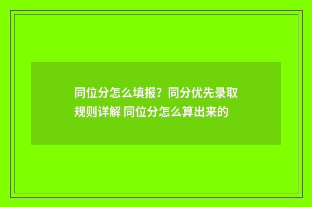 同位分怎么填报？同分优先录取规则详解 同位分怎么算出来的