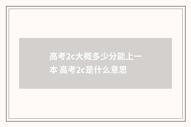 高考2c大概多少分能上一本 高考2c是什么意思