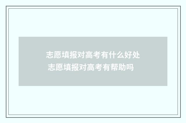 志愿填报对高考有什么好处 志愿填报对高考有帮助吗