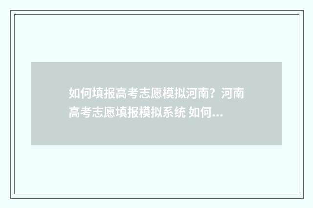 如何填报高考志愿模拟河南？河南高考志愿填报模拟系统 如何填报高考志愿才不会滑档