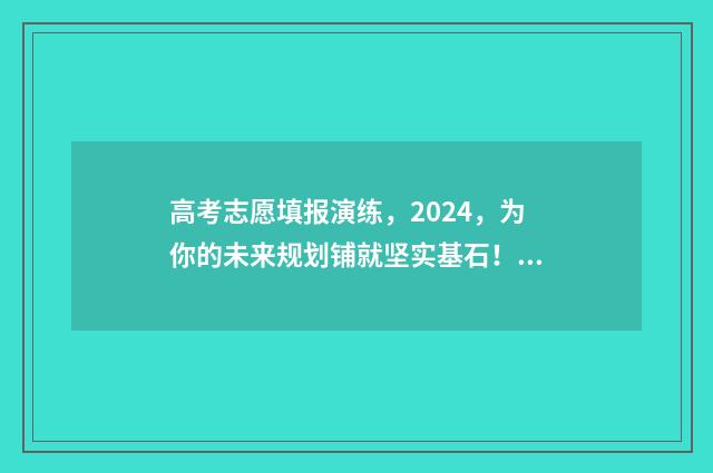 高考志愿填报演练，2024，为你的未来规划铺就坚实基石！ 高考志愿填报演练网址
