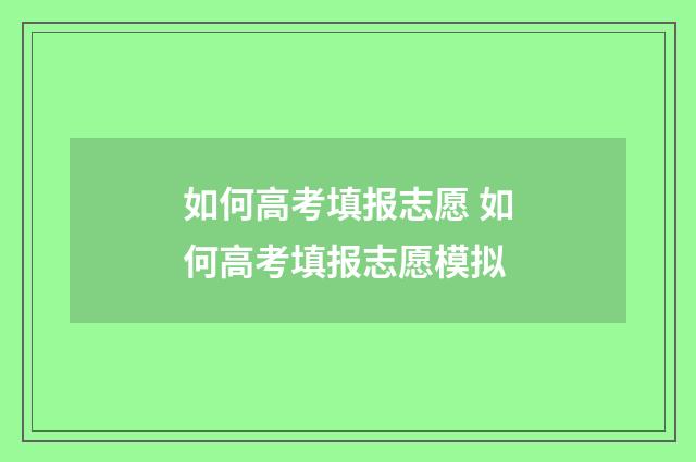 如何高考填报志愿 如何高考填报志愿模拟