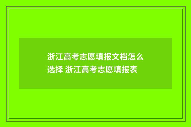 浙江高考志愿填报文档怎么选择 浙江高考志愿填报表