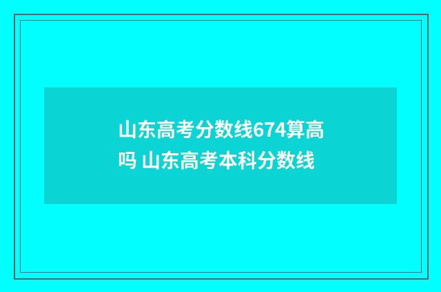 山东高考分数线674算高吗 山东高考本科分数线