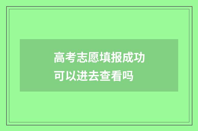高考志愿填报成功可以进去查看吗