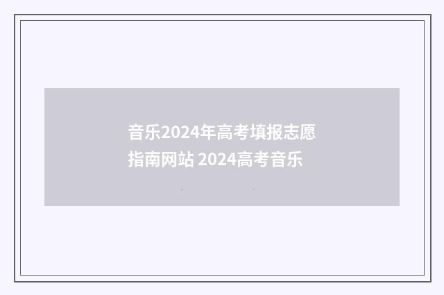 音乐2024年高考填报志愿指南网站 2024高考音乐