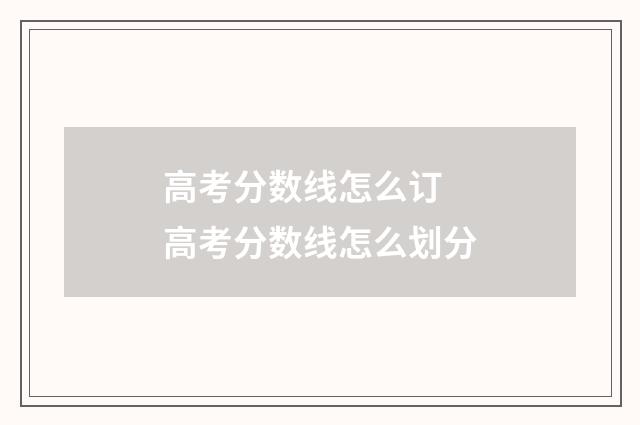 高考分数线怎么订 高考分数线怎么划分
