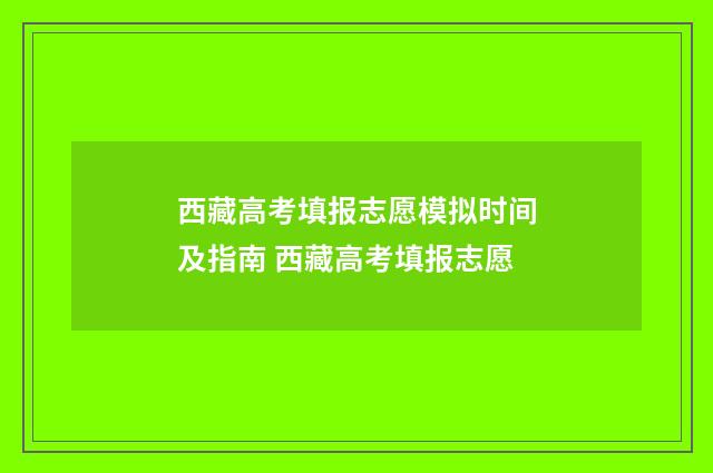 西藏高考填报志愿模拟时间及指南 西藏高考填报志愿