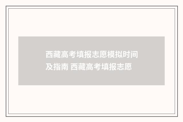西藏高考填报志愿模拟时间及指南 西藏高考填报志愿
