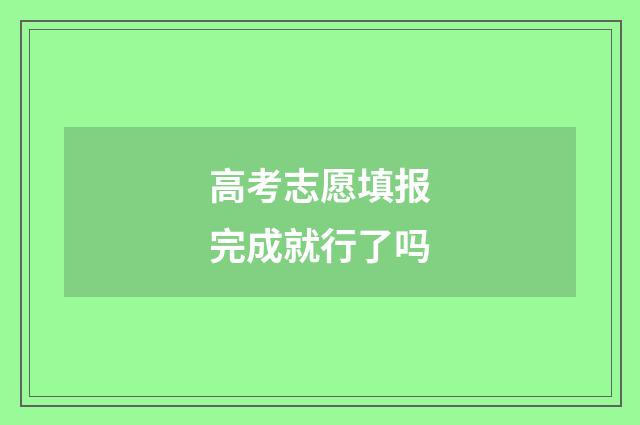 高考志愿填报完成就行了吗