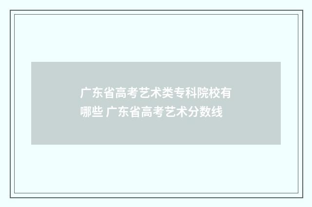 广东省高考艺术类专科院校有哪些 广东省高考艺术分数线