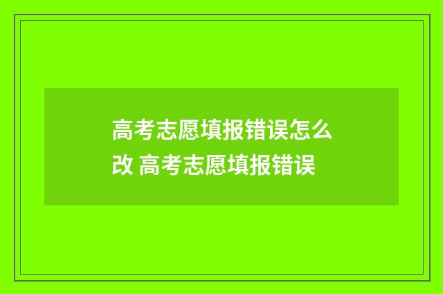 高考志愿填报错误怎么改 高考志愿填报错误