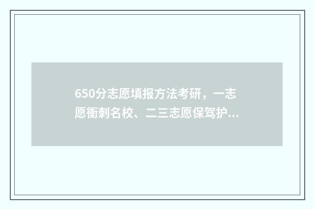 650分志愿填报方法考研，一志愿衝刺名校、二三志愿保驾护航，其他调剂冲刺 高考650分什么学校