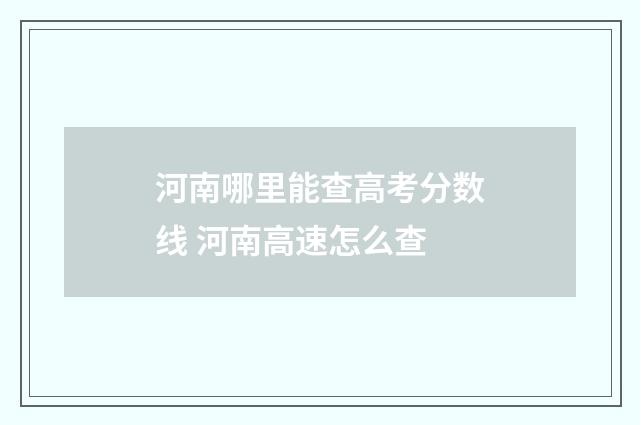 河南哪里能查高考分数线 河南高速怎么查