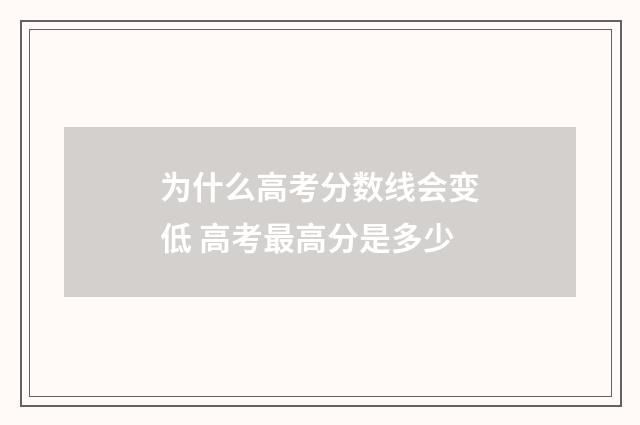为什么高考分数线会变低 高考最高分是多少