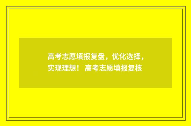 高考志愿填报复盘，优化选择，实现理想！ 高考志愿填报复核